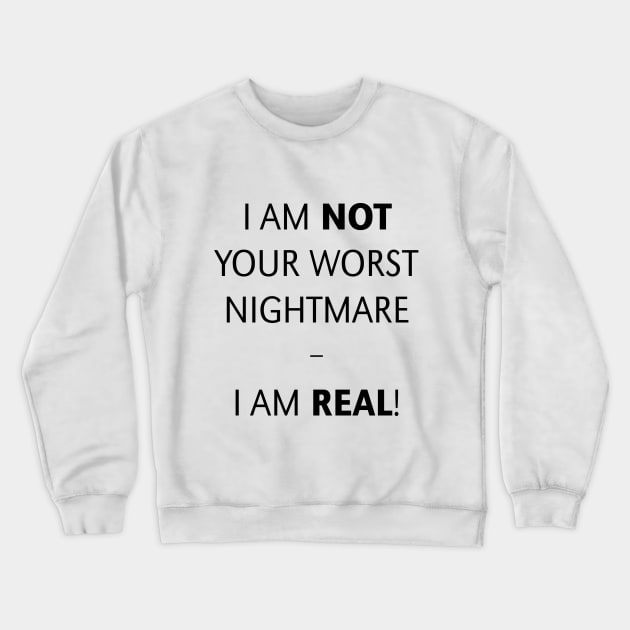 I am not your worst nightmare – I am real! (Black) Crewneck Sweatshirt by MrFaulbaum